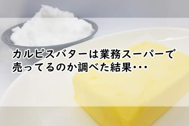 カルピスバターは業務スーパーにある?カルディやイオンで売ってるの?