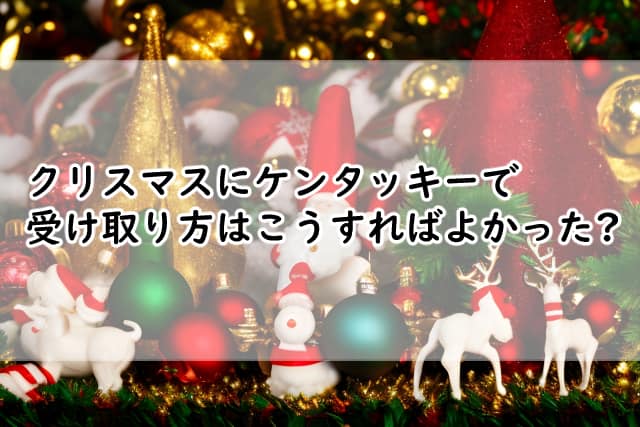 クリスマスにケンタッキーで受け取りする方法は?時間が遅れる時は?