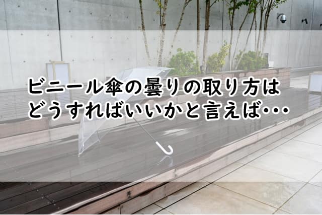 ビニール傘の曇りの取り方は?簡単にできる方法と注意点を紹介します