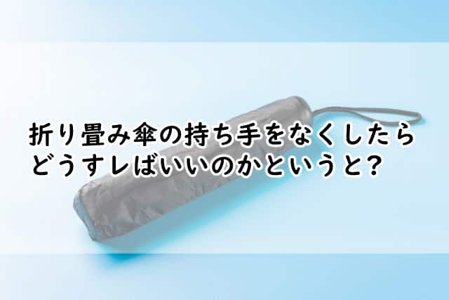 折り畳み傘の持ち手をなくしたらどうする?便利な代用品や修理方法とは?